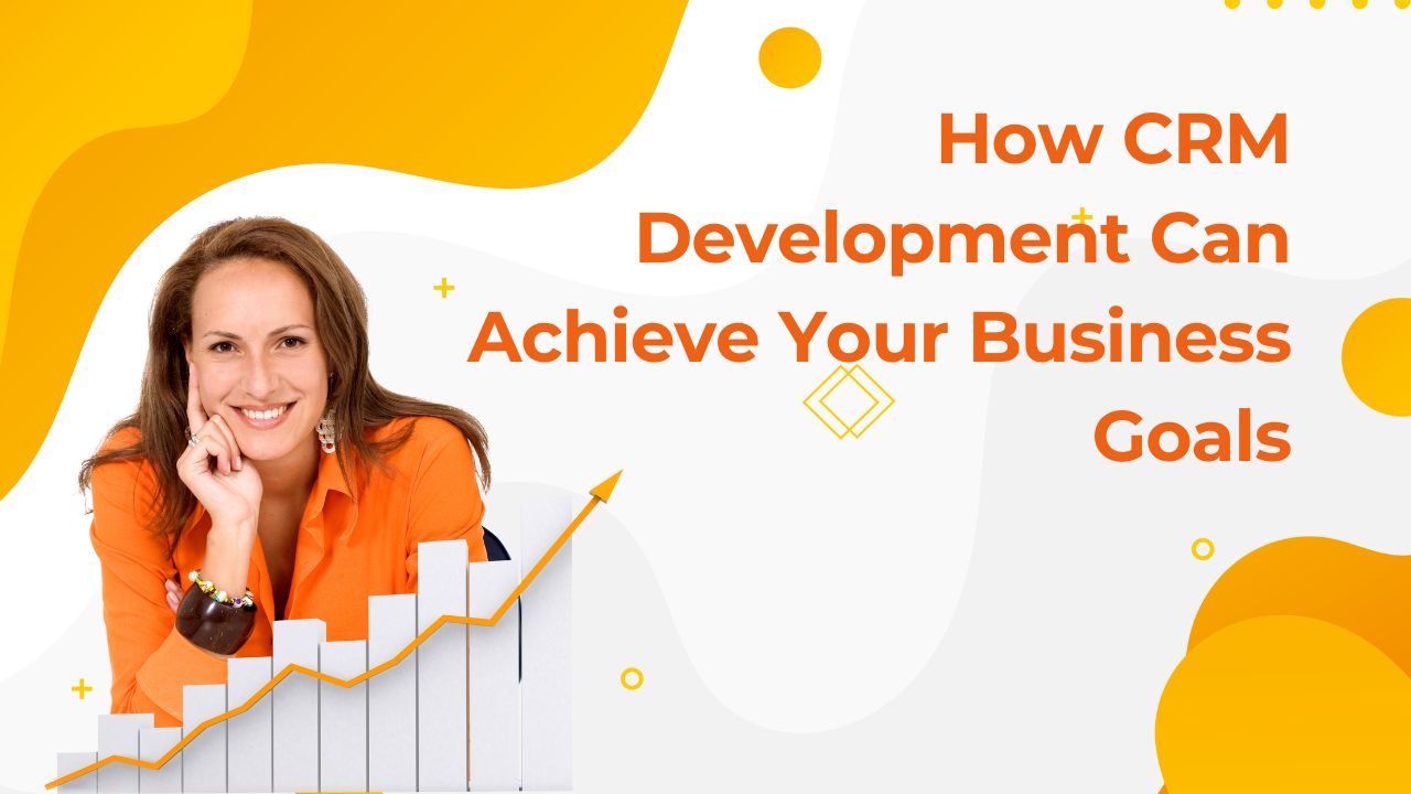 How CRM Development Can Achieve Your Business Goals