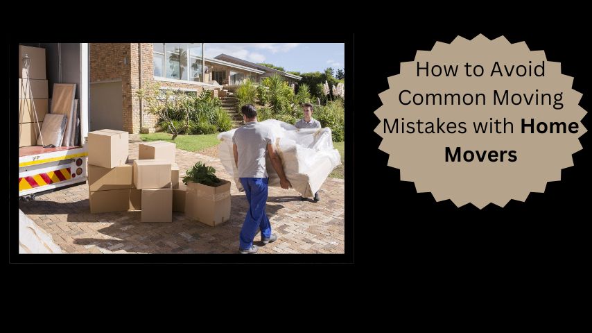 How to Avoid Common Moving Mistakes with Home Movers