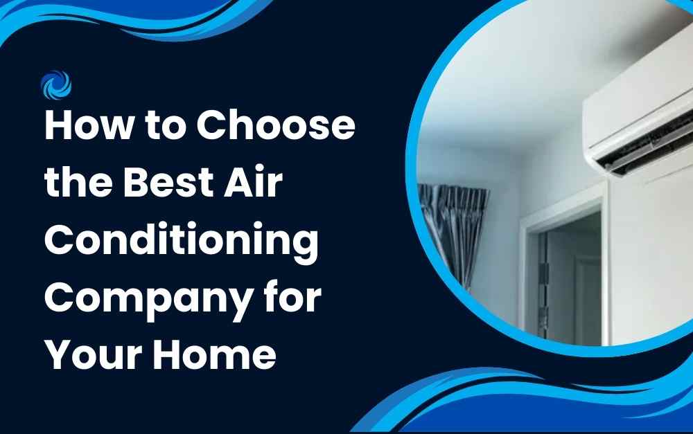 How to Choose the Best Air Conditioning Company for Your Home