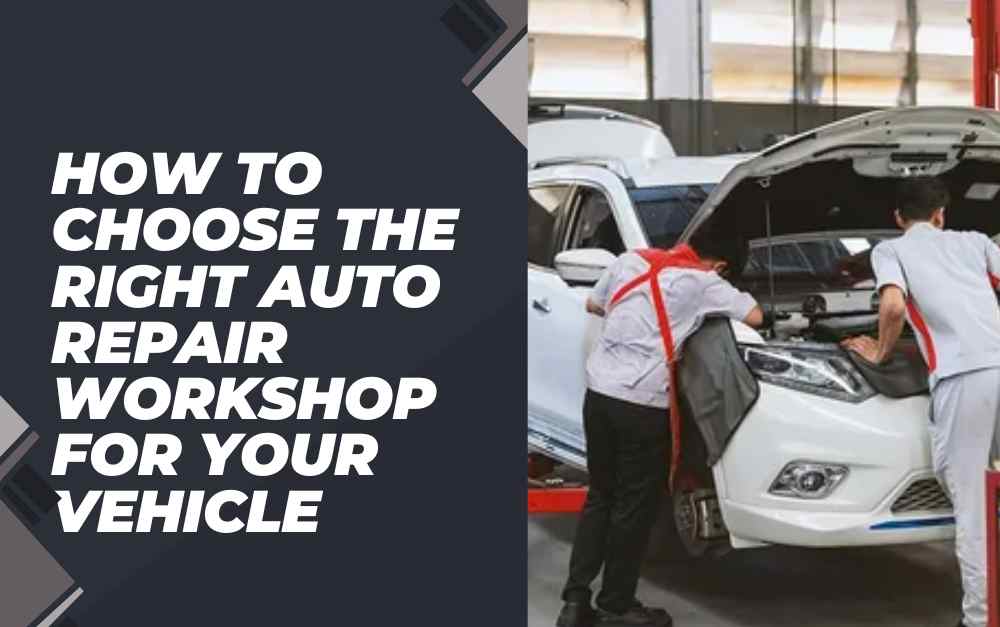 How to Choose the Right Auto Repair Workshop for Your Vehicle