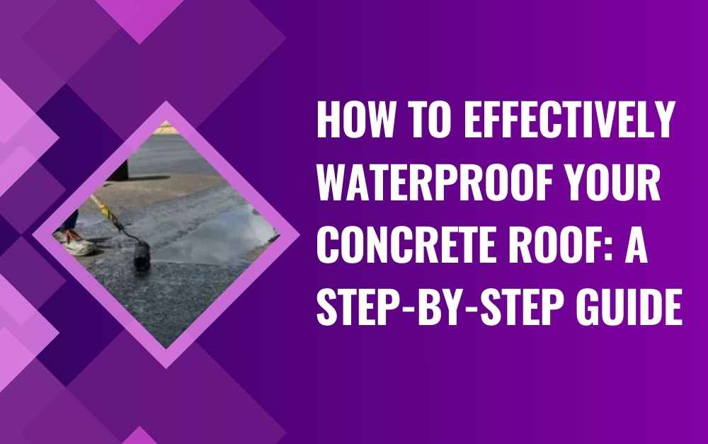 How to Effectively Waterproof Your Concrete Roof A Step-by-Step Guide