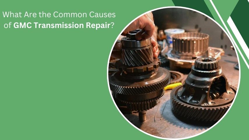 What Are the Common Causes of GMC Transmission Repair