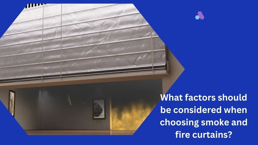 What factors should be considered when choosing smoke and fire curtains?