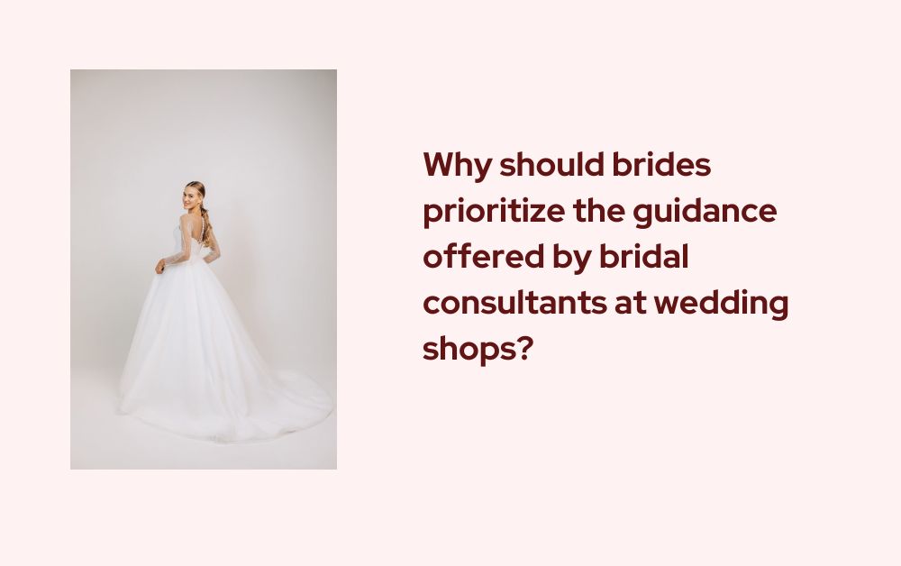 Why should brides prioritize the guidance offered by bridal consultants at wedding shops