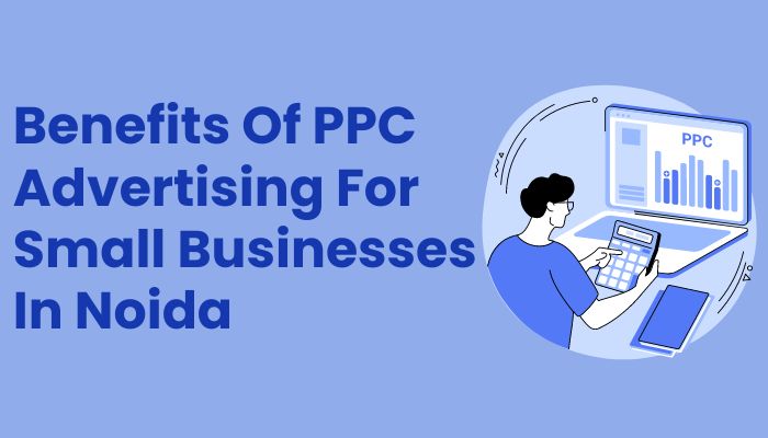 Benefits Of PPC Advertising For Small Businesses In Noida