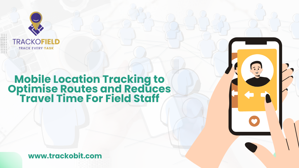 Mobile Location Tracking to Optimise Routes and Reduces Travel Time For Field Staff