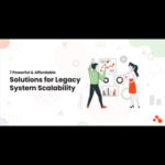 7 Powerful & Affordable Solutions for Legacy System Scalability